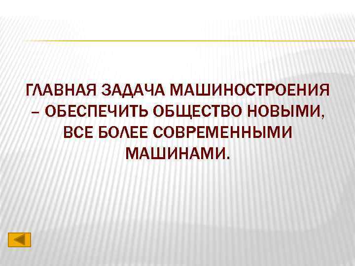 ГЛАВНАЯ ЗАДАЧА МАШИНОСТРОЕНИЯ – ОБЕСПЕЧИТЬ ОБЩЕСТВО НОВЫМИ, ВСЕ БОЛЕЕ СОВРЕМЕННЫМИ МАШИНАМИ. 