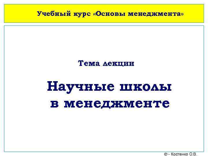 Учебный курс «Основы менеджмента» Тема лекции Учебный курс «Основы менеджмента» Научные школы в менеджменте