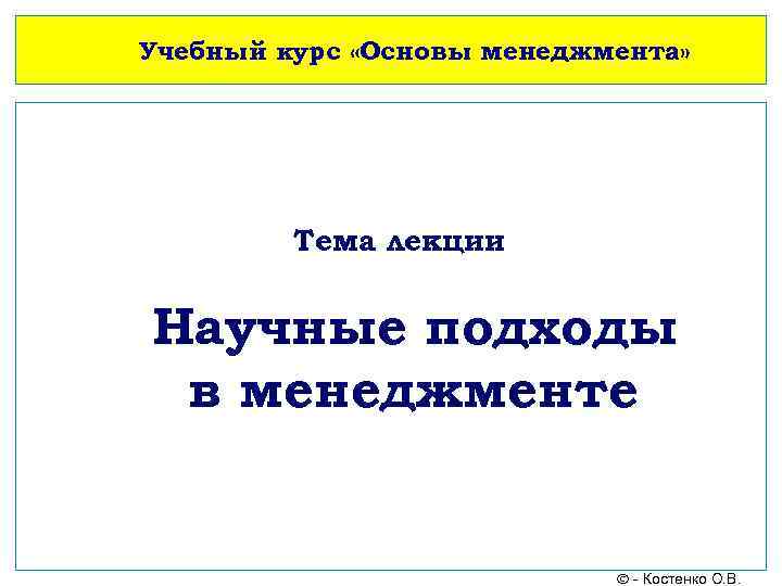 Учебный курс «Основы менеджмента» Тема лекции Научные подходы в менеджменте - Костенко О. В.