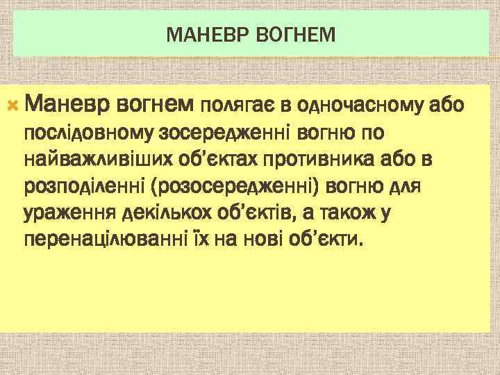 МАНЕВР ВОГНЕМ Маневр вогнем полягає в одночасному або послідовному зосередженні вогню по найважливіших об’єктах