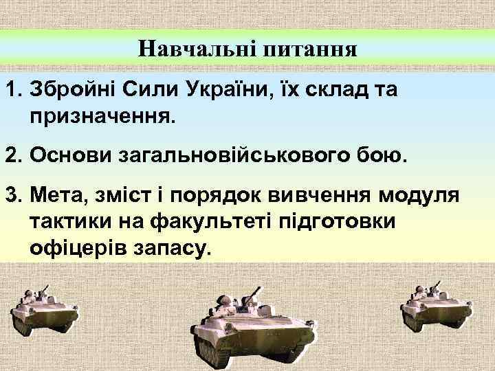 Навчальні питання 1. Збройні Сили України, їх склад та призначення. 2. Основи загальновійськового бою.