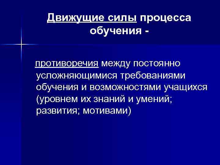 Движущие силы процесса обучения противоречия между постоянно усложняющимися требованиями обучения и возможностями учащихся (уровнем