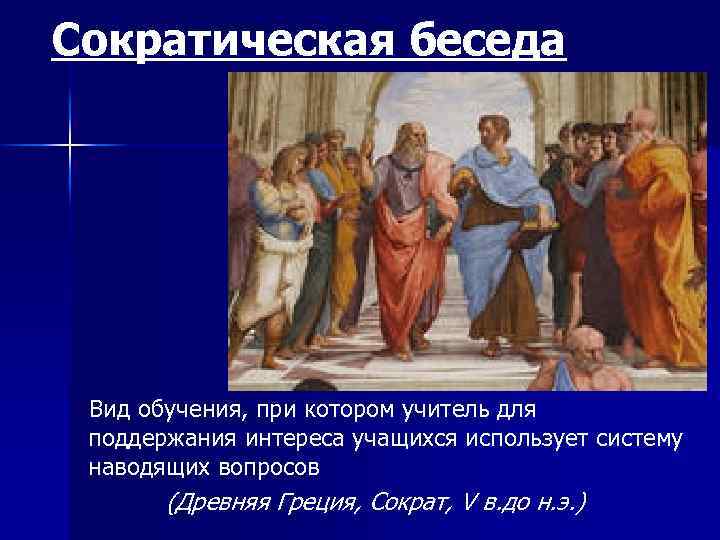 Сократическая беседа Вид обучения, при котором учитель для поддержания интереса учащихся использует систему наводящих