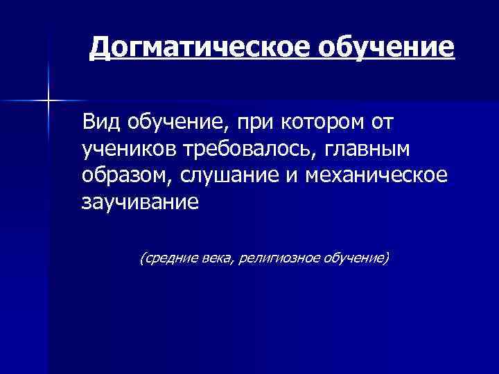 Догматическое обучение Вид обучение, при котором от учеников требовалось, главным образом, слушание и механическое