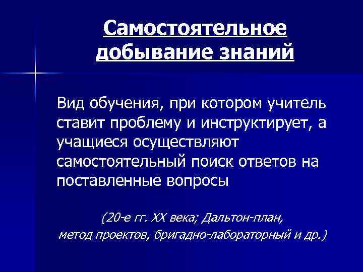 Самостоятельное добывание знаний Вид обучения, при котором учитель ставит проблему и инструктирует, а учащиеся