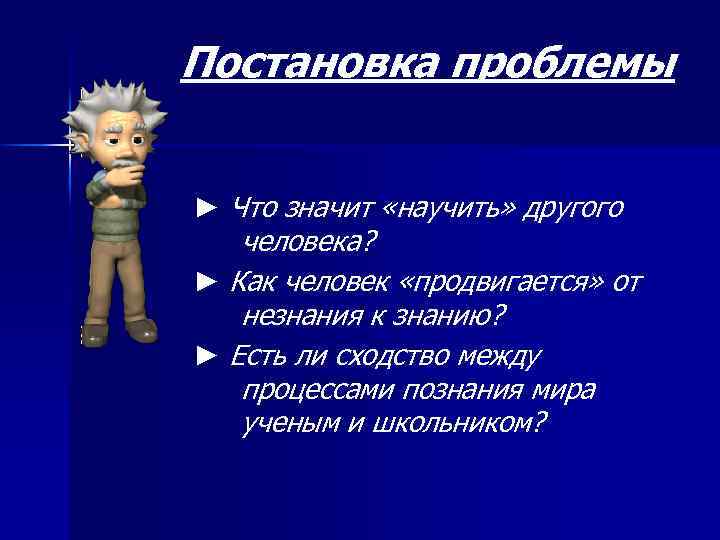 Постановка проблемы ► Что значит «научить» другого человека? ► Как человек «продвигается» от незнания