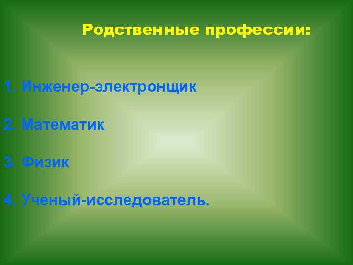 Родственные профессии: 1. Инженер-электронщик 2. Математик 3. Физик 4. Ученый-исследователь. 