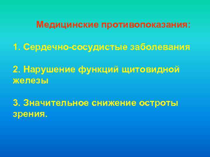 Медицинские противопоказания: 1. Сердечно-сосудистые заболевания 2. Нарушение функций щитовидной железы 3. Значительное снижение остроты