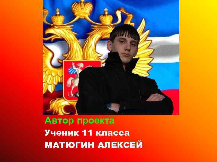 Автор проекта Ученик 11 класса МАТЮГИН АЛЕКСЕЙ 