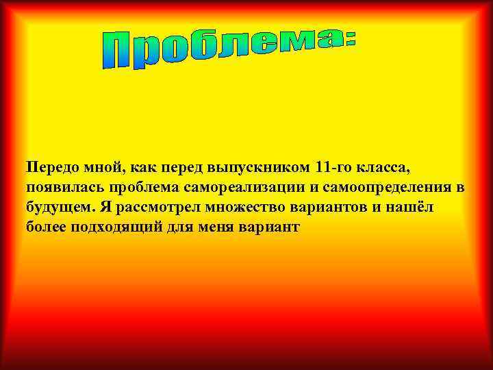 Передо мной, как перед выпускником 11 -го класса, появилась проблема самореализации и самоопределения в