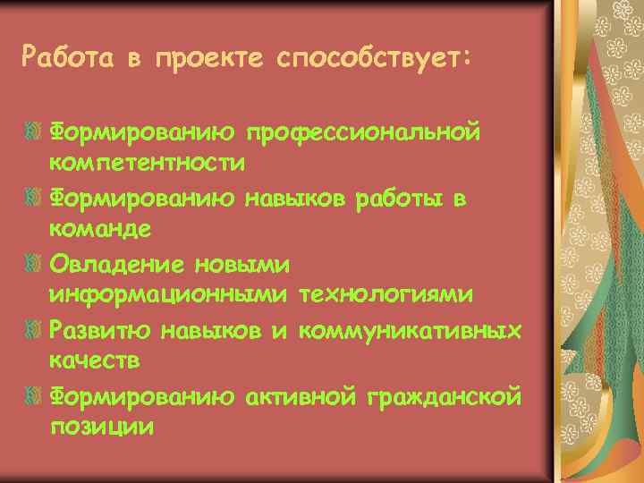 Работа в проекте способствует: Формированию профессиональной компетентности Формированию навыков работы в команде Овладение новыми