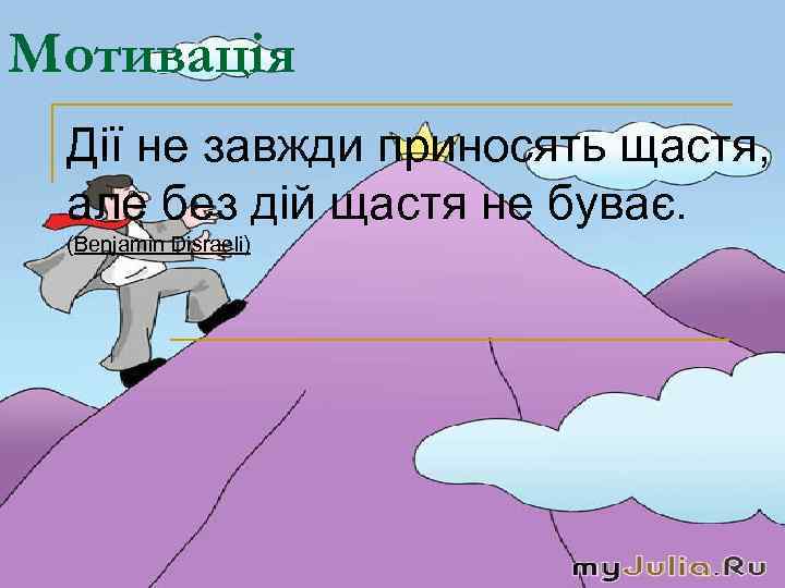Мотивація Дії не завжди приносять щастя, але без дій щастя не буває. (Benjamin Disraeli)