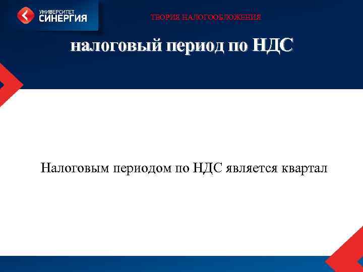 ТЕОРИЯ НАЛОГООБЛОЖЕНИЯ налоговый период по НДС Налоговым периодом по НДС является квартал 