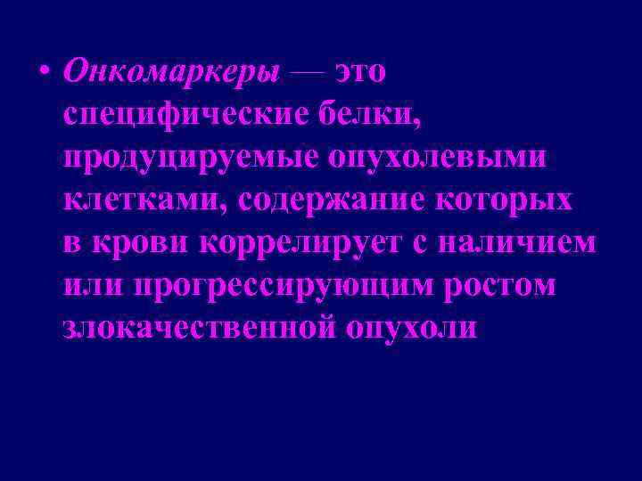  • Онкомаркеры — это специфические белки, продуцируемые опухолевыми клетками, содержание которых в крови