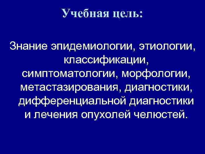 Учебная цель: Знание эпидемиологии, этиологии, классификации, симптоматологии, морфологии, метастазирования, диагностики, дифференциальной диагностики и лечения