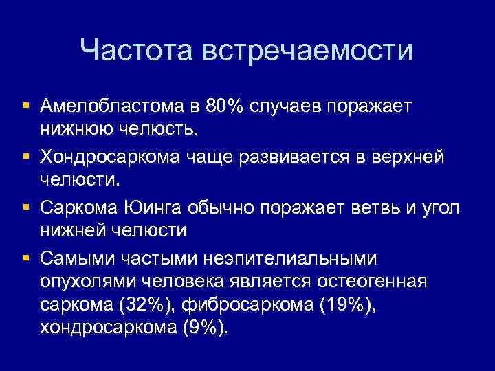 Частота встречаемости § Амелобластома в 80% случаев поражает нижнюю челюсть. § Хондросаркома чаще развивается