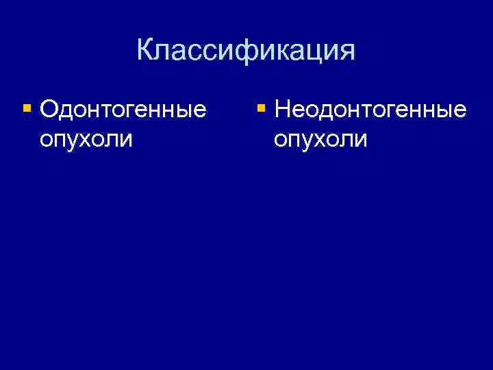 Классификация § Одонтогенные опухоли § Неодонтогенные опухоли 