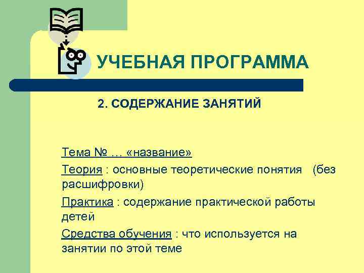 УЧЕБНАЯ ПРОГРАММА 2. СОДЕРЖАНИЕ ЗАНЯТИЙ Тема № … «название» Теория : основные теоретические понятия
