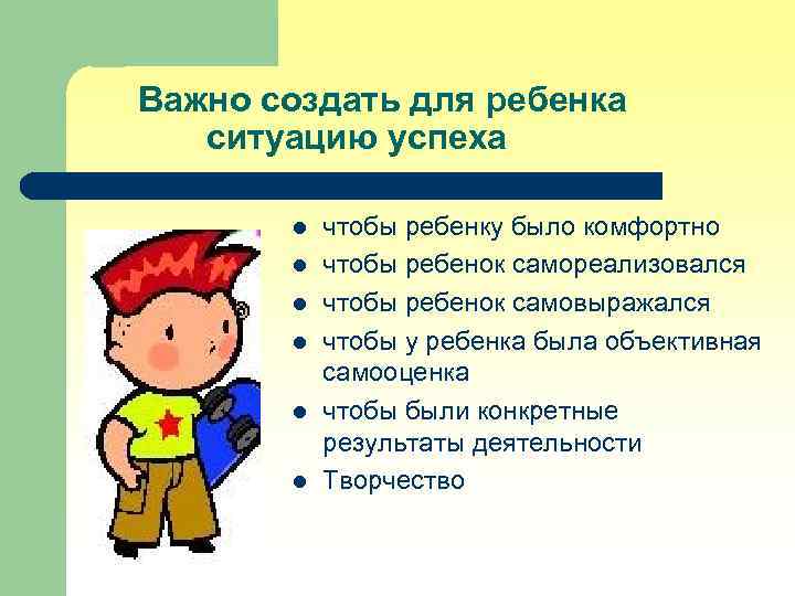 Важно создать для ребенка ситуацию успеха l l l чтобы ребенку было комфортно чтобы