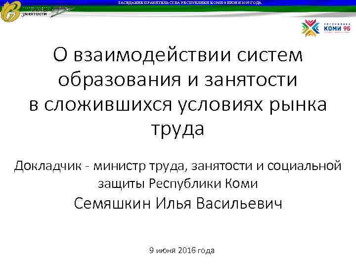ЗАСЕДАНИЕ ПРАВИТЕЛЬСТВА РЕСПУБЛИКИ КОМИ 9 ИЮНЯ 2016 ГОДА О взаимодействии систем образования и занятости