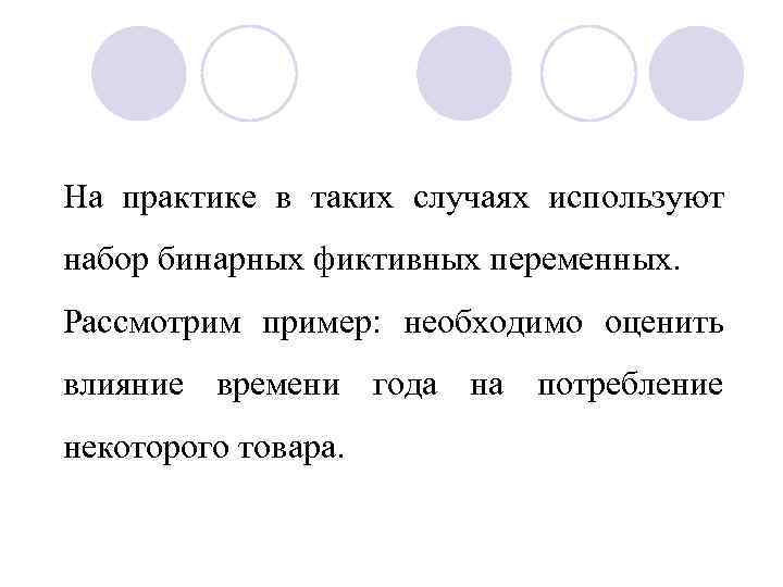 На практике в таких случаях используют набор бинарных фиктивных переменных. Рассмотрим пример: необходимо оценить