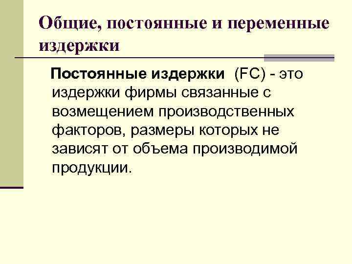 Общие, постоянные и переменные издержки Постоянные издержки (FC) - это издержки фирмы связанные с