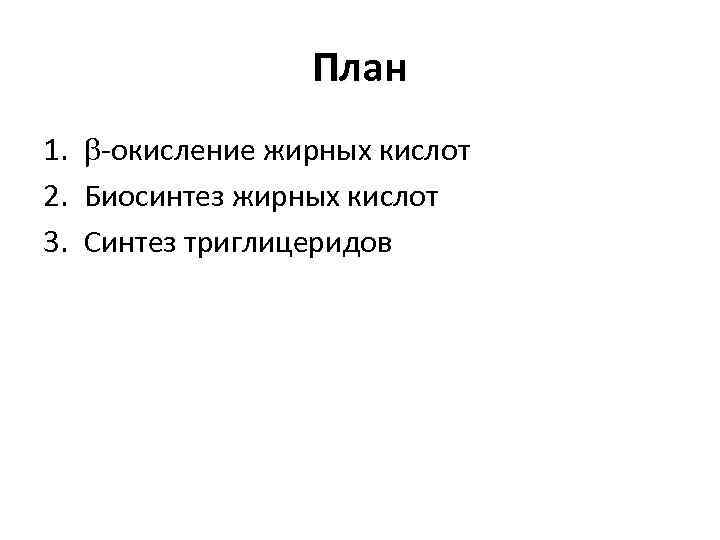 План 1. -окисление жирных кислот 2. Биосинтез жирных кислот 3. Синтез триглицеридов 