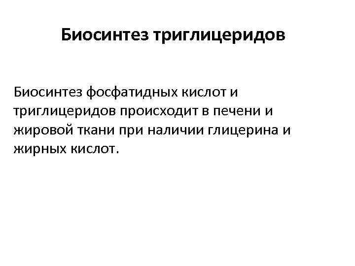 Биосинтез триглицеридов Биосинтез фосфатидных кислот и триглицеридов происходит в печени и жировой ткани при