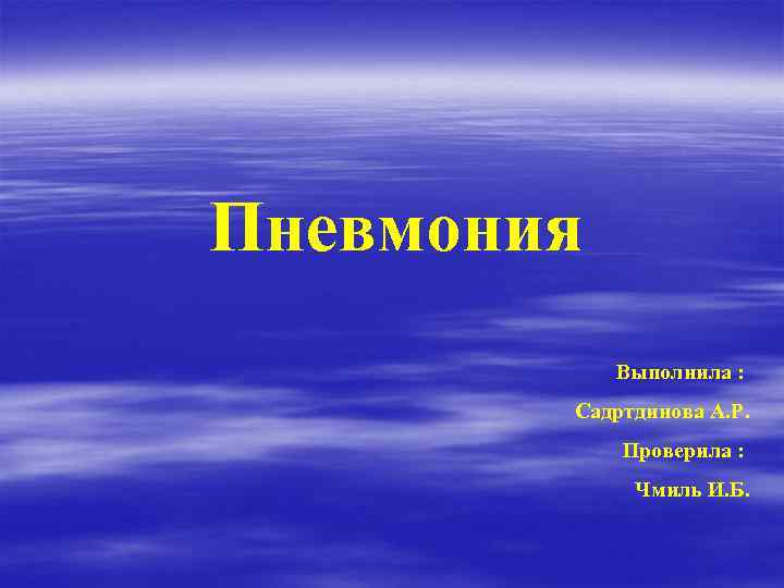 Пневмония Выполнила : Садртдинова А. Р. Проверила : Чмиль И. Б. 