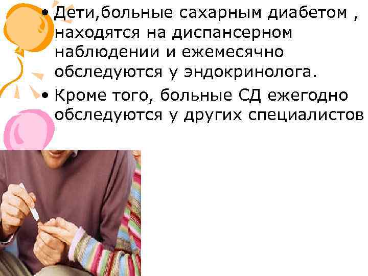  • Дети, больные сахарным диабетом , находятся на диспансерном наблюдении и ежемесячно обследуются