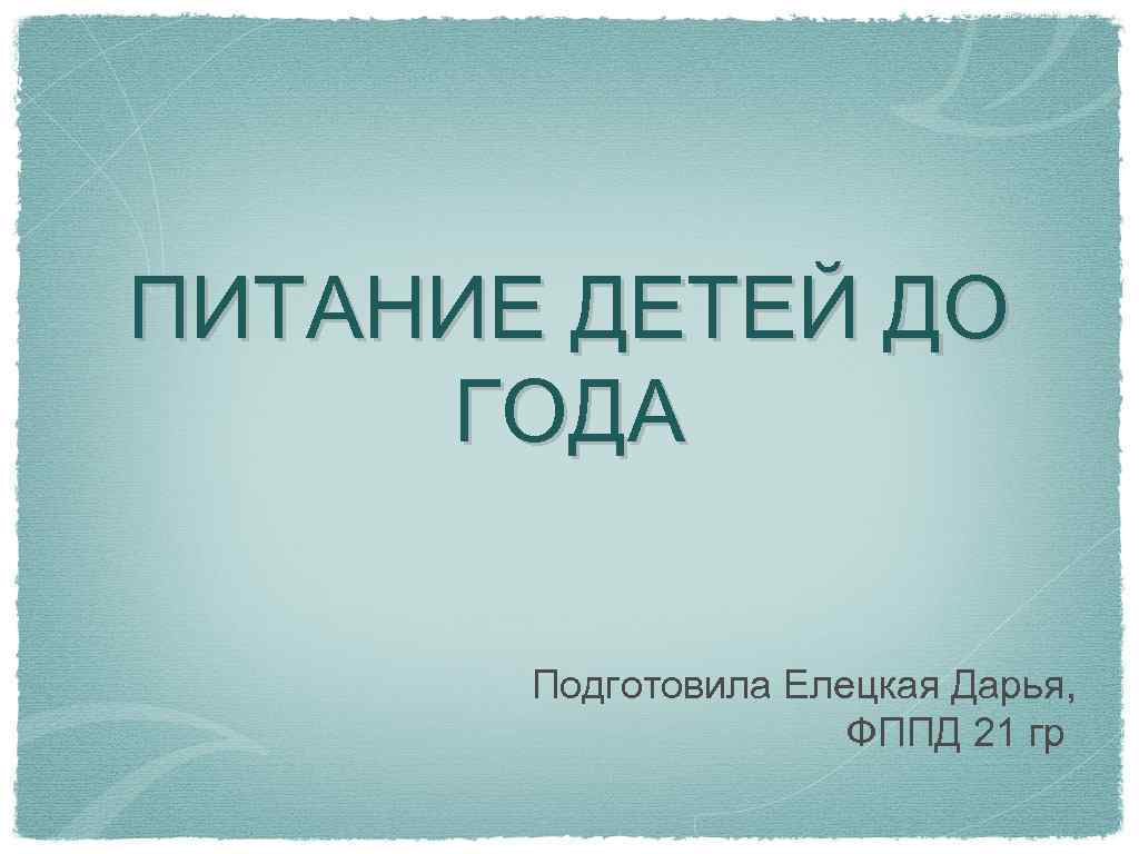 ПИТАНИЕ ДЕТЕЙ ДО ГОДА Подготовила Елецкая Дарья, ФППД 21 гр 