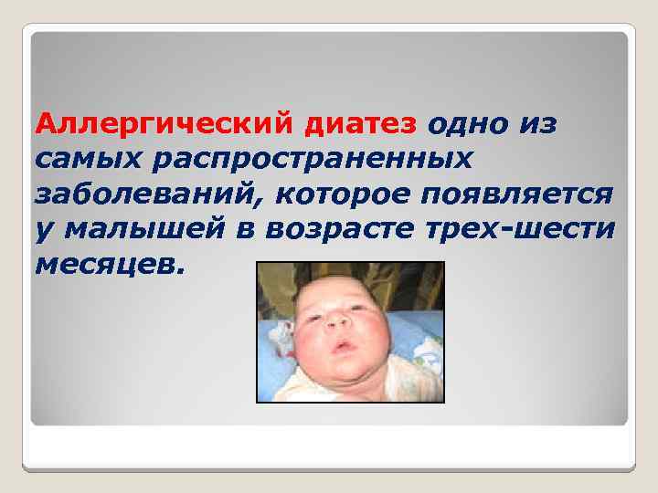 Аллергический диатез одно из самых распространенных заболеваний, которое появляется у малышей в возрасте трех-шести