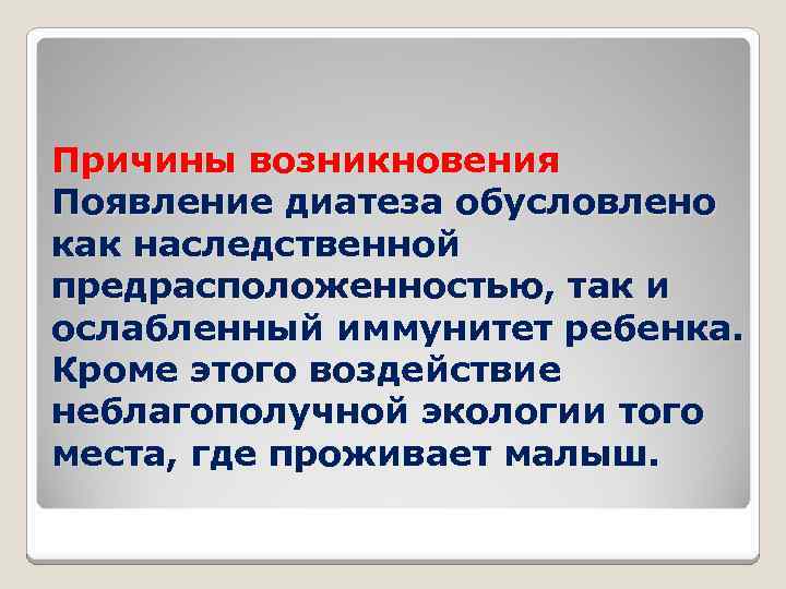 Причины возникновения Появление диатеза обусловлено как наследственной предрасположенностью, так и ослабленный иммунитет ребенка. Кроме
