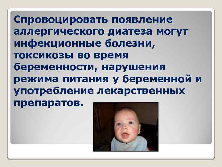 Спровоцировать появление аллергического диатеза могут инфекционные болезни, токсикозы во время беременности, нарушения режима питания
