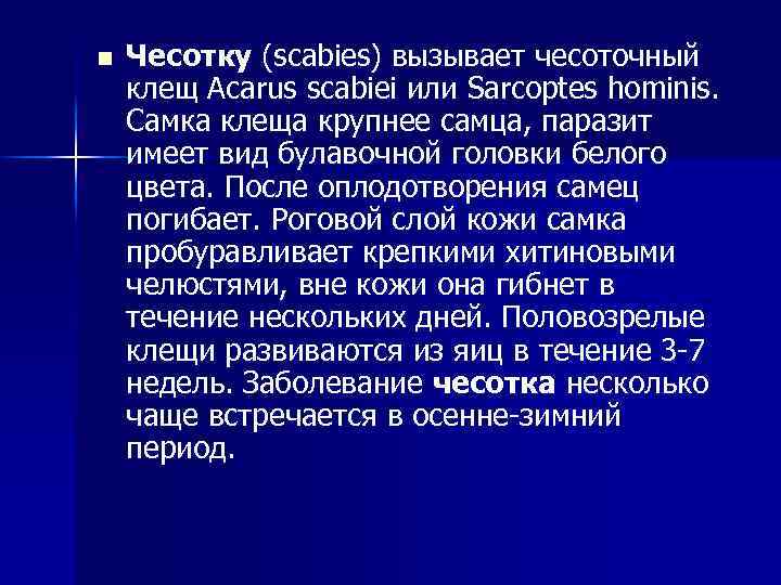 n Чесотку (scabies) вызывает чесоточный клещ Acarus scabiei или Sarcoptes hominis. Самка клеща крупнее