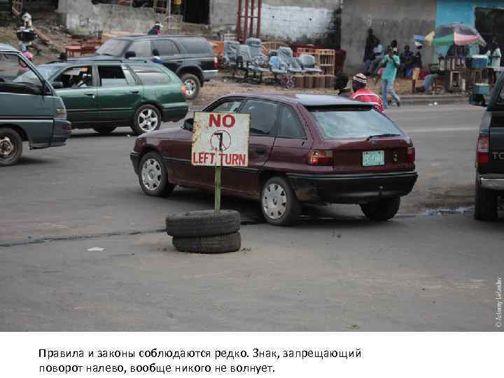 Правила и законы соблюдаются редко. Знак, запрещающий поворот налево, вообще никого не волнует. 