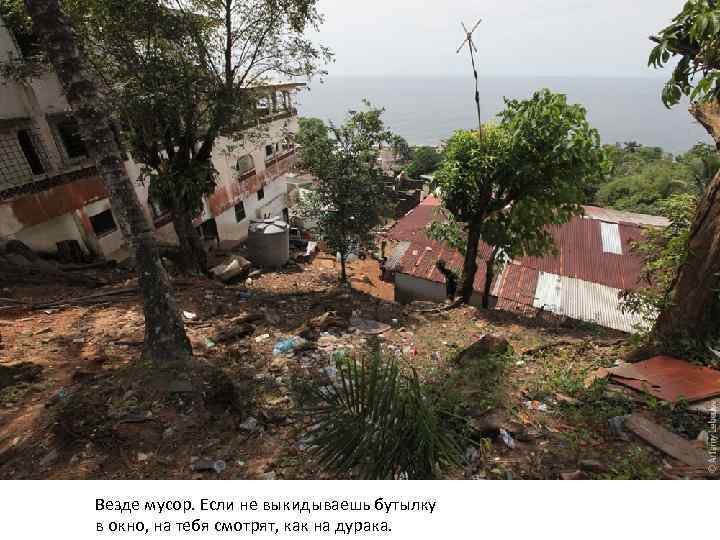 Везде мусор. Если не выкидываешь бутылку в окно, на тебя смотрят, как на дурака.