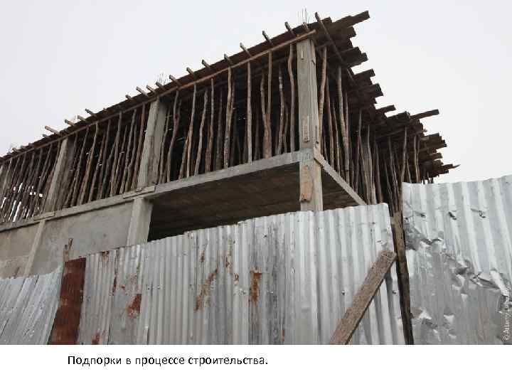 Подпорки в процессе строительства. 