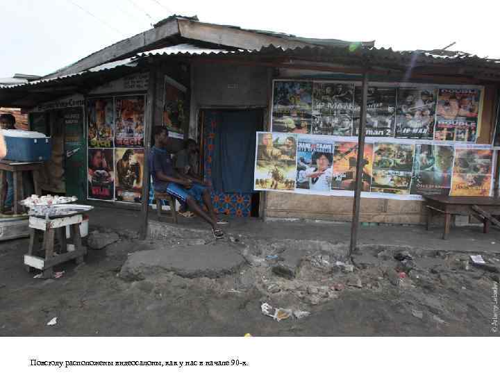 Повсюду расположены видеосалоны, как у нас в начале 90 -х. 