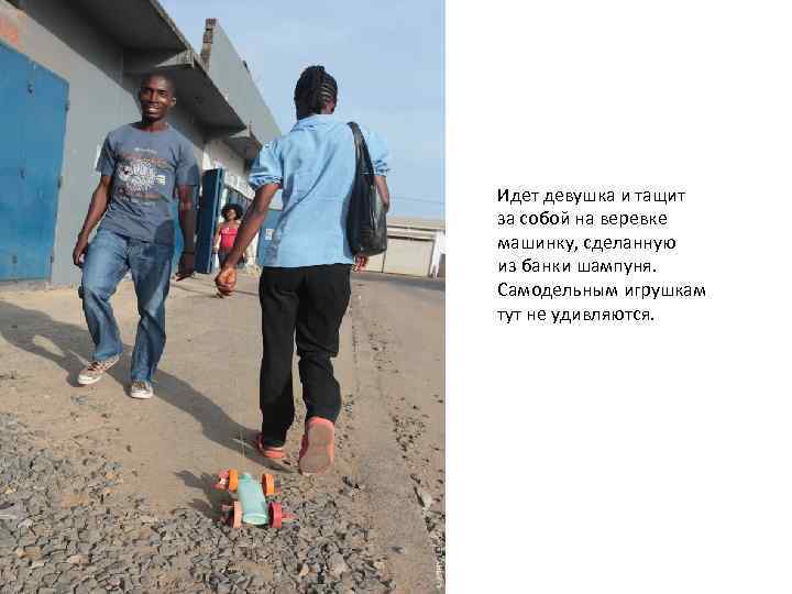 Идет девушка и тащит за собой на веревке машинку, сделанную из банки шампуня. Самодельным