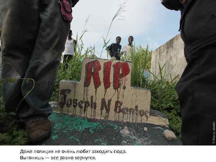 Даже полиция не очень любит заходить сюда. Выгонишь — все равно вернутся. 