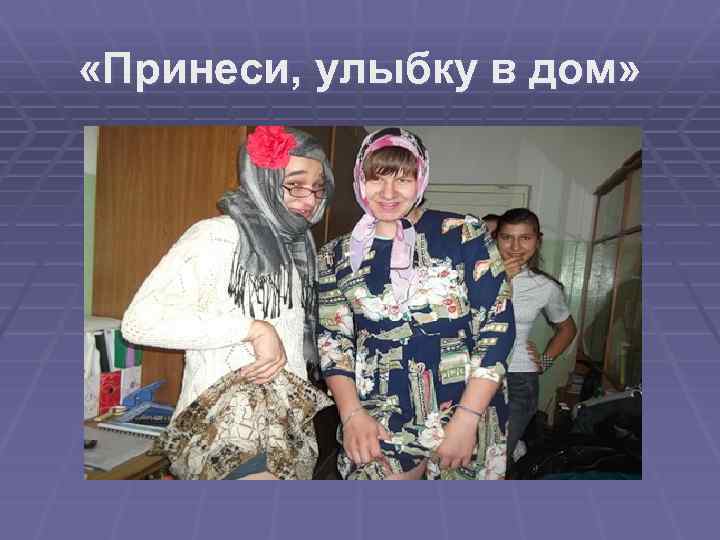  «Принеси, улыбку в дом» 