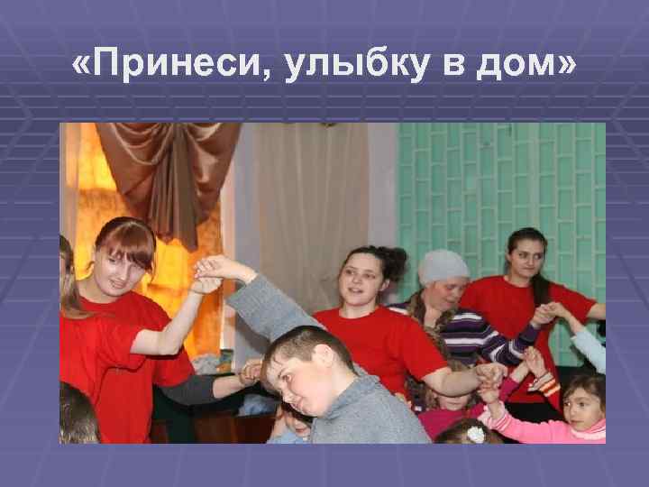  «Принеси, улыбку в дом» 