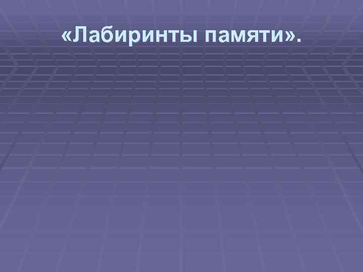  «Лабиринты памяти» . 