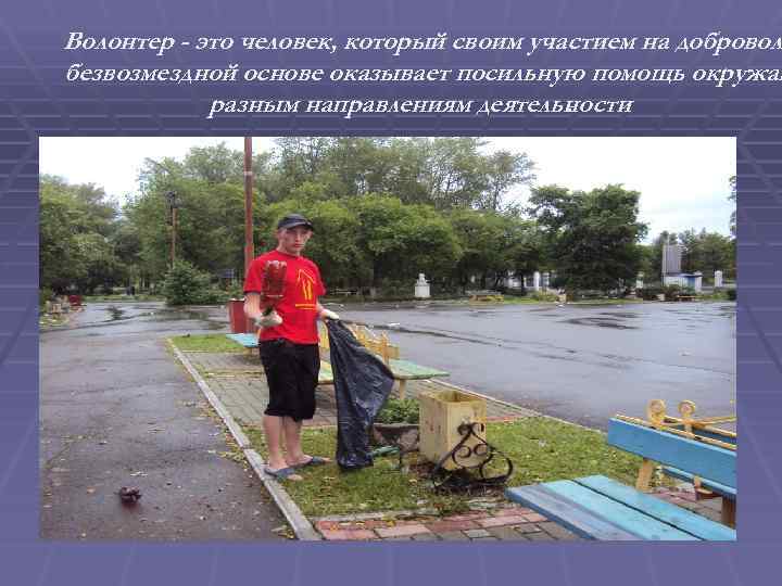 Волонтер - это человек, который своим участием на доброволь безвозмездной основе оказывает посильную помощь