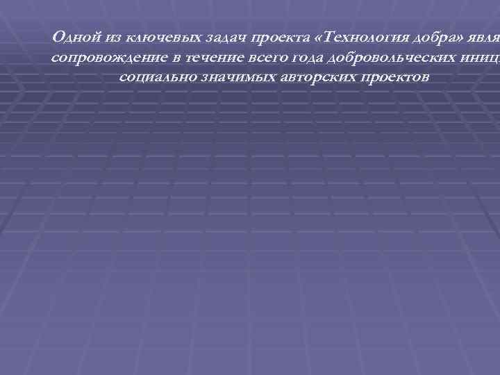 Одной из ключевых задач проекта «Технология добра» являе сопровождение в течение всего года добровольческих
