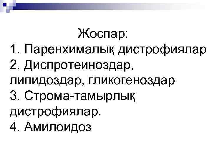 Жоспар: 1. Паренхималық дистрофиялар 2. Диспротеиноздар, липидоздар, гликогеноздар 3. Строма-тамырлық дистрофиялар. 4. Амилоидоз 