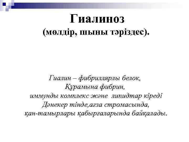 Гиалиноз (мөлдір, шыны тәріздес). Гиалин – фибриллярлы белок, Құрамына фибрин, иммунды комплекс және липидтар