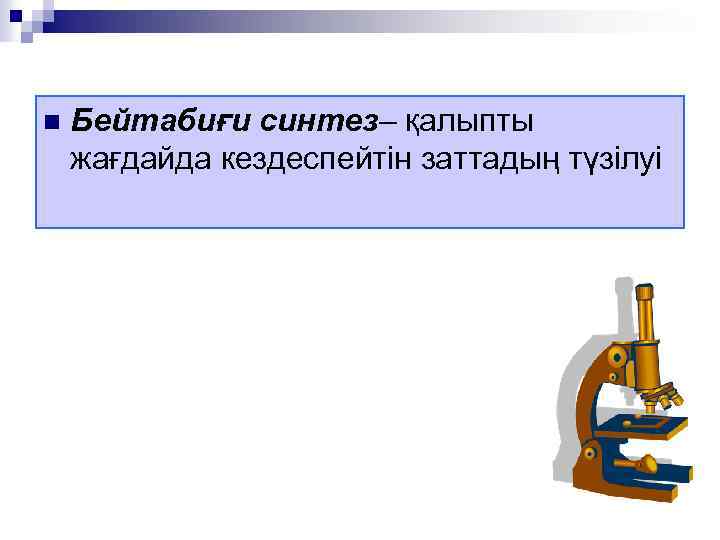 n Бейтабиғи синтез– қалыпты жағдайда кездеспейтін заттадың түзілуі 