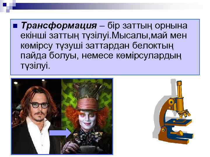 n Трансформация – бір заттың орнына екінші заттың түзілуі. Мысалы, май мен көмірсу түзуші